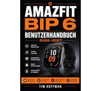 Amazfit Bip 6 Benutzerhandbuch 2026-2027: Das große Praxisbuch für Einsteiger und Fortgeschrittene Gesundheitsüberwachung, Fitness-Tracking und Smartwatch-Funktionen meistern