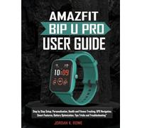 Amazfit Bip U Pro User Guide:: Step by Step Setup, Personalization, Health and Fitness Tracking, GPS Navigation, Smart Features, Battery Optimization, Tips Tricks and Troubleshooting”