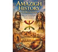 Amazigh History for Beginners and the Indigenous Civilizations of North Africa: Amazigh Origins Culture Identity Language Traditions and the African Roots of the Maghreb