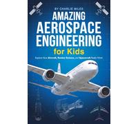 Amazing Aerospace Engineering for Kids: A Beginner's Aeronautics Guide for Ages 6-12 - Explore How Aircraft, Rocket Science, and Spacecraft Really Work