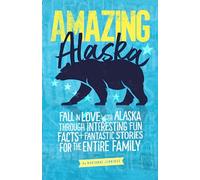 Amazing Alaska: Fall in Love with Alaska through Interesting Fun Facts and Fantastic Stories for the Entire Family