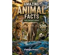 Amazing Animal Facts for Curious Kids: 500 Incredible Facts About Wildlife, Ocean Creatures, Birds, Mammals, Reptiles, Ancient Animals, Strange Species, Amazing Adaptations & Nature's Greatest Wonders