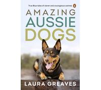 Amazing Aussie Dogs: True Blue Tales Of Clever And Courageous Canines