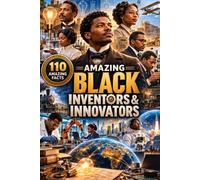 Amazing Black Inventors & Innovators: 110 Stories of Black Scientists, Engineers, Inventions & Breakthroughs That Shaped the Modern World