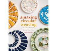 Amazing Circular Weaving: Little Loom Techniques, Patterns and Projects for Complete Beginners
