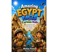 Amazing Egypt Facts for Curious Kids: 50 Fascinating Facts About Ancient Egypt, Pharaohs, Pyramids, Mummies, the Nile River, Culture, History, Animals, and Everyday Life