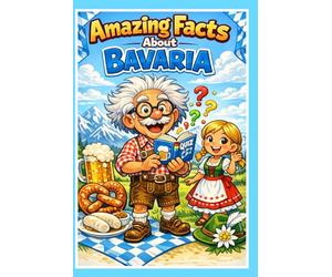 Amazing Facts About Bavaria: A Fun Trivia Journey Through the Land of Castles and Beer: Discover Curious Histories, Hidden Secrets, and Cultural ... a Heritage Glossary for Explorers of All Ages