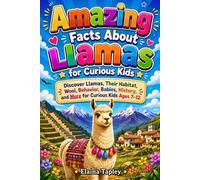 Amazing Facts About Llamas for Curious Kids: Discover Llamas, Their Habitat, Wool, Behavior, Babies, History, and More for Curious Kids Ages 7-12