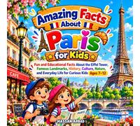 Amazing Facts About Paris for Kids: Fun and Educational Facts About the Eiffel Tower, Famous Landmarks, History, Culture, Nature, and Everyday Life for Curious Kids Ages 7-12