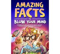 Amazing Facts to Blow Your Mind: Bizarre and Brilliant Facts about History, Science, Pop Culture, and much more!
