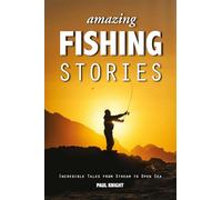 Amazing Fishing Stories: Incredible Tales from Stream to Open Sea