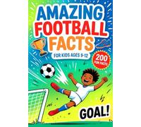 Amazing Football Facts For Kids Ages 9-12: 200 Fun and Surprising Football Facts About Legendary Players, Crazy Celebrations, and the Beautiful Game