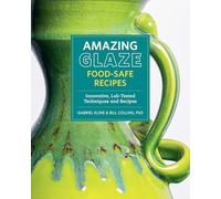 Amazing Glaze Food-Safe Recipes: Innovative, Lab-Tested Techniques and Recipes