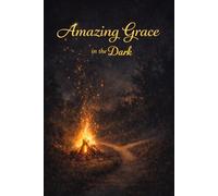 Amazing Grace in the Dark: Discovering God's Love in Life's Deepest Wounds