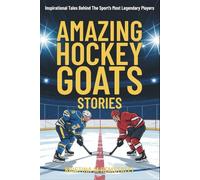 Amazing Hockey GOATs Stories: Inspirational Tales Behind The Sport’s Most Legendary Players