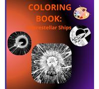 Amazing Interstellar Ships Coloring Book: Interstellar Ships Coloring Book: 27 Futuristic Vessels from Human Explorers to Alien Crafts - A Cosmic Journey for All Ages!