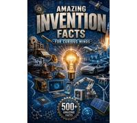 Amazing Invention Facts for Curious Minds: 575 Incredible Facts About Famous Inventors, World-Changing Discoveries, Ancient Innovations, Technology, Engineering, Science & Amazing Creations