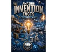 Amazing Invention Facts for Curious Minds: 575 Incredible Facts About Famous Inventors, World-Changing Discoveries, Ancient Innovations, Technology, Engineering, Science & Amazing Creations