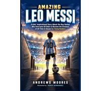 AMAZING LEO MESSI: A Kids' Inspirational Story About the Boy Genius who overcame all odds to become the Greatest of All Time in Soccer for young readers.