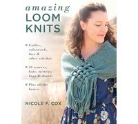 Amazing Loom Knits: Cables, colorwork, lace and other stitches * 30 scarves, hats, mittens, bags and shawls * Plus all the basics