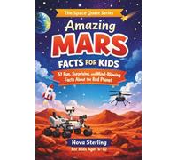 Amazing Mars Facts for Kids: 51 Fun, Surprising and Mind-Blowing Space Facts for Curious Boys and Girls Ages 6-10 - Learn About Mars Rovers, Volcanoes, Dust Storms and Future Life on the Red Planet