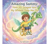 Amazing Sammy: How My Dragon And My Wheels Help Me Fly
