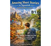 Amazing Short Stories in Spanish for Intermediate learners (B1): Learn Spanish Through Fun, Easy Stories with Grammar and Vocabulary Support