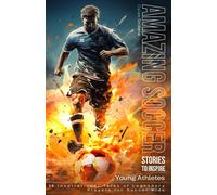 Amazing Soccer Stories To Inspire Young Athletes: 12 Inspirational Tales Of Legendary Players For Soccer Kids