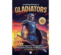 Amazing Stories of Gladiators: Historical legends of real gladiators, Ancient Rome, and epic Colosseum battles for kids ages 8-12