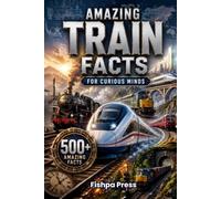 Amazing Train Facts: 500+ Fascinating Facts About Trains, Railways, High-Speed Rail, Engineering, History, Famous Routes, and Incredible Railway Discoveries for Curious Minds of All Ages