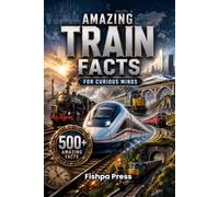 Amazing Train Facts: 500+ Fascinating Facts About Trains, Railways, High-Speed Rail, Engineering, History, Famous Routes, and Incredible Railway Discoveries for Curious Minds of All Ages