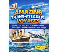 Amazing Trans-Atlantic Voyages: Fun Facts for Kids Ages 7-11 About Historic Ships, Planes, and Daring Journeys Across the Atlantic