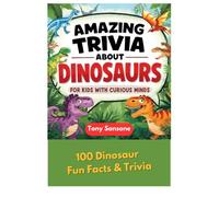 Amazing Trivia About Dinosaurs for Kids with Curious Minds: 100 Fun Facts and Interesting Truths for Children 5-12