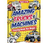 Amazing Trucks And Machines Coloring Book For Boys: Over 40 Coloring Activity Featuring Monster Trucks, Semis, Trailers, Seeders, Tractors, And Much ... Girls Ages 6, 7, 8, 9, 10, 11, 12, And Teens!