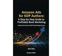 Amazon Ads for KDP Authors: A Step-by-Step Guide to Profitable Book Marketing: Unlock the Secrets to KDP Advertising Success