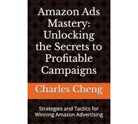 Amazon Ads Mastery: Unlocking the Secrets to Profitable Campaigns: Strategies and Tactics for Winning Amazon Advertising