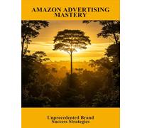 Amazon Advertising Mastery: Unprecedented Brand Success Strategies