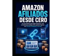 AMAZON AFILIADOS DESDE CERO: El curso práctico para elegir productos, crear contenido que consigue clics y generar ingresos con YouTube, Instagram y una web