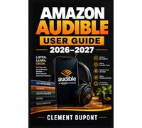 AMAZON AUDIBLE USER GUIDE 2026-2027: Guide pratique en français pour choisir, configurer et maîtriser Audible sur mobile, Web et appareils compatibles