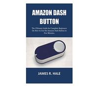 Amazon Dash Button: The Ultimate Guide for Complete Beginners On How to Use the Amazon Dash Button in Few Minutes.
