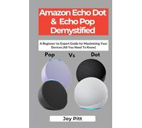 Amazon Echo Dot & Echo Pop Demystified: A Beginner-to-Expert Guide for Maximizing Your Devices (All You Need To Know)