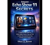 Amazon Echo Show 11 Secrets: A step-by-step guide to Unlock Hidden Features, Tips, and Tricks to Master Alexa, Automate Your Home, and Enjoy Full Device Potential