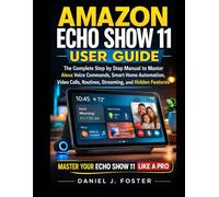 AMAZON ECHO SHOW 11 USER GUIDE: The Complete Step by Step Manual to Master Alexa Voice Commands, Smart Home Automation, Video Calls, Routines, Streaming, and Hidden Features