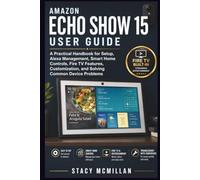 Amazon Echo Show 15 User Guide: A Practical Handbook for Setup, Alexa Management, Smart Home Controls, Fire TV Features, Customization, and Solving Common Device Problems