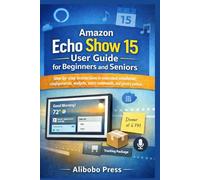 Amazon Echo Show 15 User Guide for Beginners and Seniors: Step-by-step instructions to understand installation, configuration, widgets, voice commands, and privacy controls