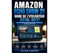 Amazon Echo Show 21 Guide de l'Utilisateur 2026-2027: Maitrisez Votre Ecran Connecte - Configuration, Astuces, Domotique et Toutes les Fonctionnalites Expliquees Simplement