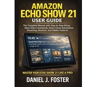 Amazon Echo Show 21 User Guide: The Complete Manual with Step by Step Setup, Alexa Voice Commands, Smart Home Automation, Streaming, Routines, and Hidden Features