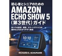 初心者とシニアのための Amazon Echo Show 5（第3世代）ガイド: Wi-Fiの設定、通話、スマートデバイスの操作などをわかりやすく解説