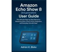Amazon Echo Show 8 (3rd Generation) User Guide: The Ultimate Step-by-step Manual to mastering Alexa Smart home integration, and Everyday life with Ease
