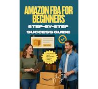 Amazon FBA for Beginners: Step-by-Step Success Guide: Profit-First Playbook to Spot Winning Products, Source Reliably, Launch Fast, and Scale a Brand on the world’s largest marketplace